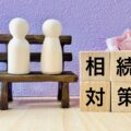 相続対策とは？生前にできる節税・トラブル防止策を弁護士解説